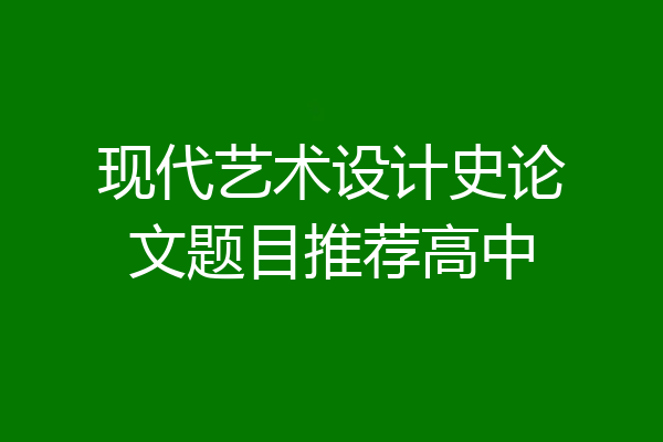 现代艺术设计史论文题目推荐高中