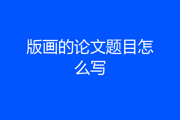 版画的论文题目怎么写