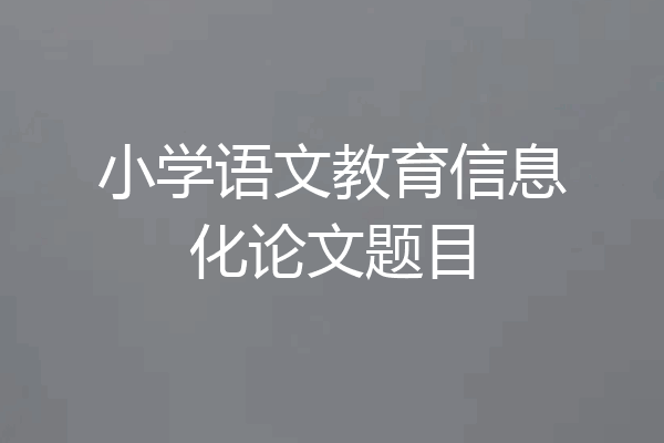 小学语文教育信息化论文题目