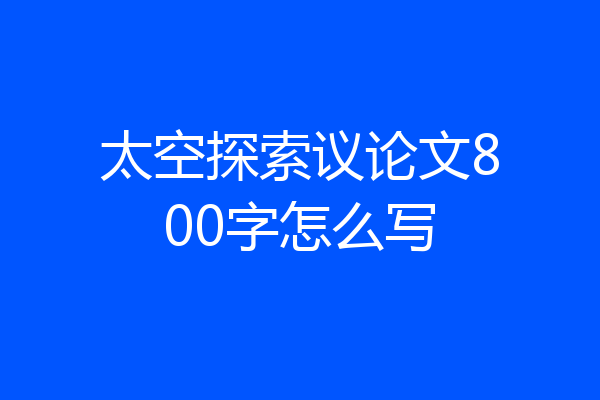 太空探索议论文800字怎么写