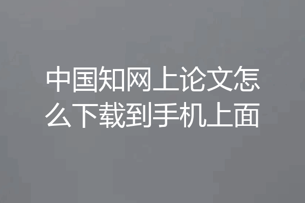 中国知网上论文怎么下载到手机上面