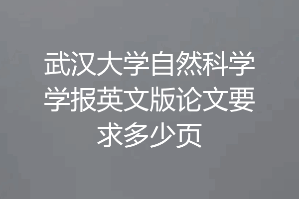 武汉大学自然科学学报英文版论文要求多少页