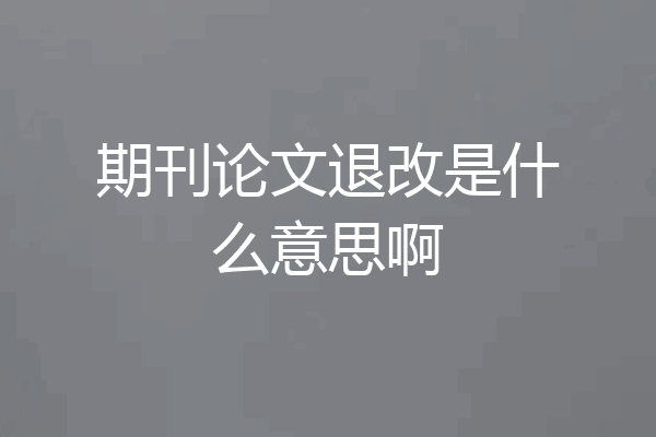 期刊论文退改是什么意思啊