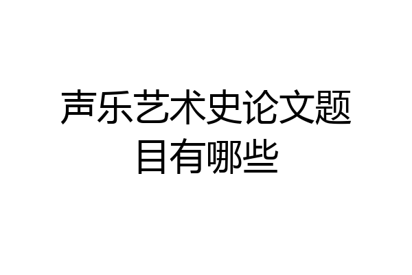 声乐艺术史论文题目有哪些