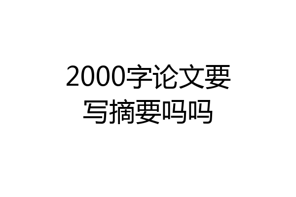 2000字论文要写摘要吗吗