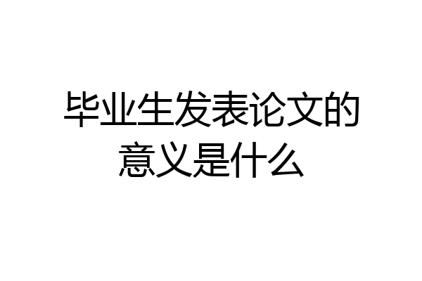 毕业生发表论文的意义是什么