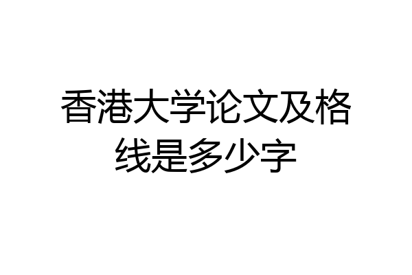 香港大学论文及格线是多少字
