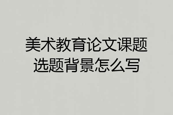 美术教育论文课题选题背景怎么写