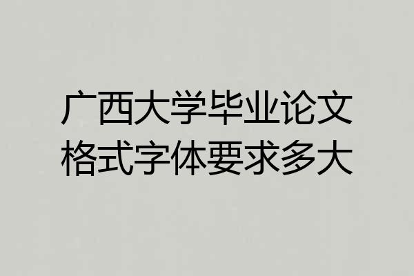 广西大学毕业论文格式字体要求多大