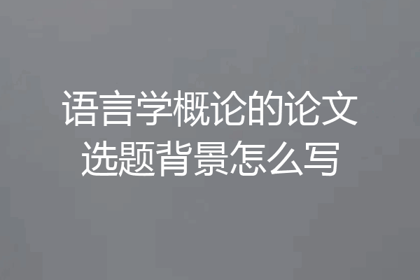 语言学概论的论文选题背景怎么写