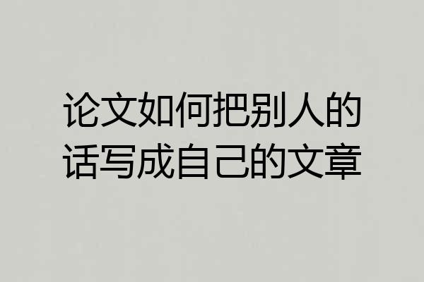 论文如何把别人的话写成自己的文章