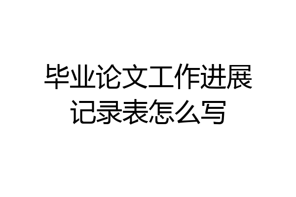 毕业论文工作进展记录表怎么写