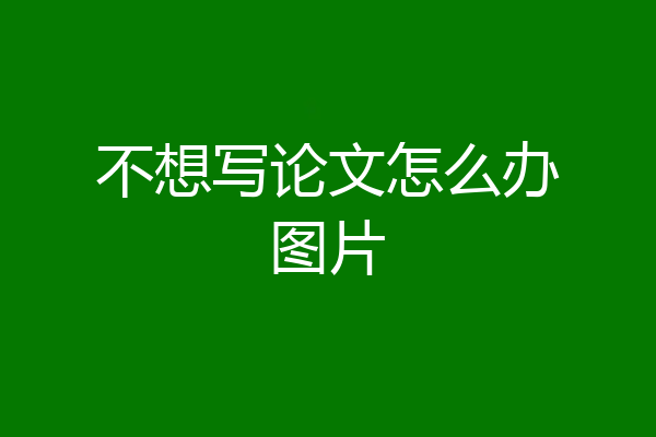 不想写论文怎么办图片