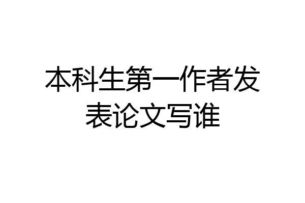 本科生第一作者发表论文写谁