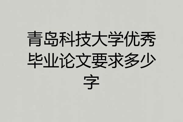 青岛科技大学优秀毕业论文要求多少字