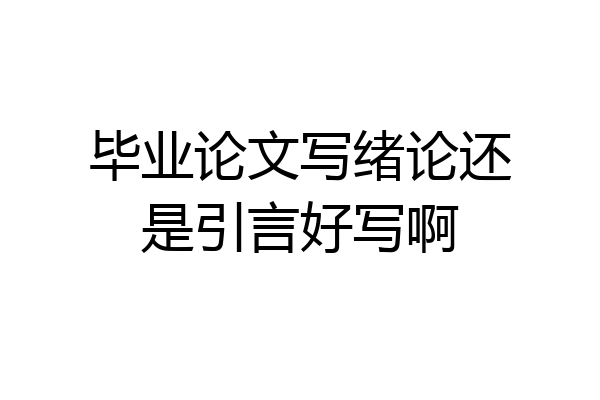 毕业论文写绪论还是引言好写啊