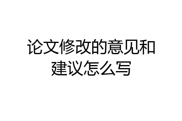 论文修改的意见和建议怎么写