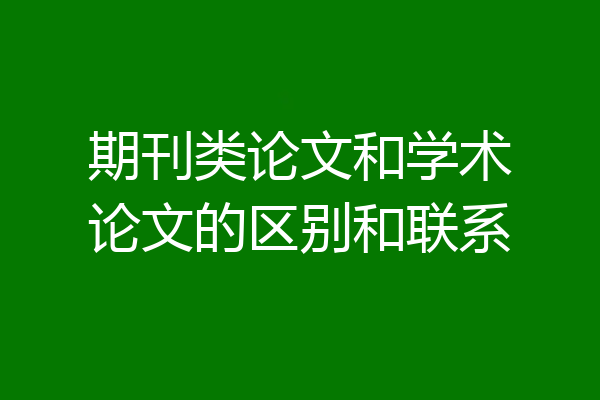 期刊类论文和学术论文的区别和联系
