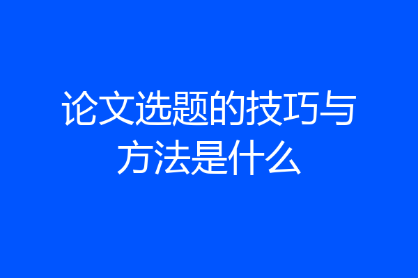 论文选题的技巧与方法是什么