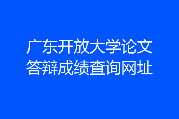 广东开放大学论文答辩成绩查询网址