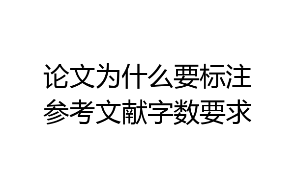 论文为什么要标注参考文献字数要求