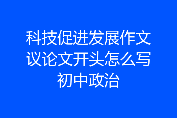 科技促进发展作文议论文开头怎么写初中政治