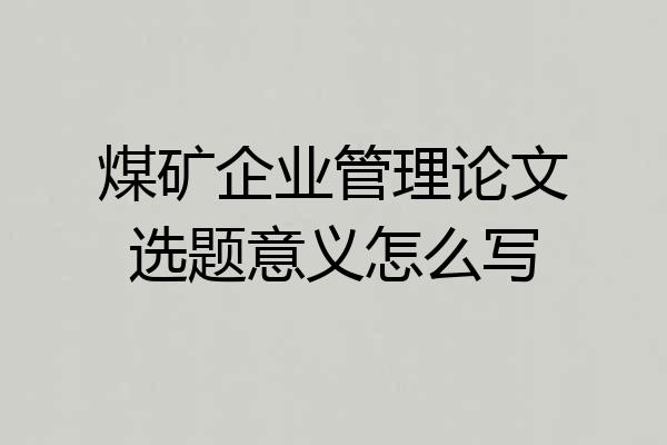 煤矿企业管理论文选题意义怎么写