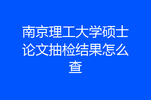南京理工大学硕士论文抽检结果怎么查