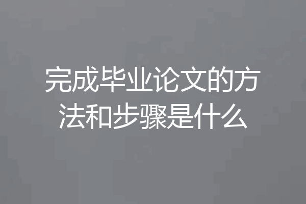 完成毕业论文的方法和步骤是什么