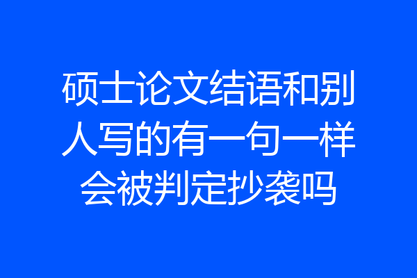 硕士论文结语和别人写的有一句一样会被判定抄袭吗