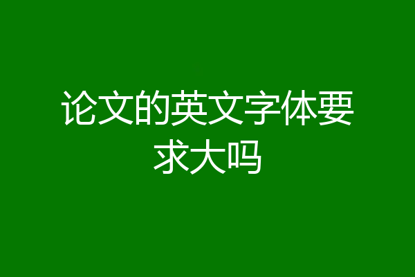 论文的英文字体要求大吗