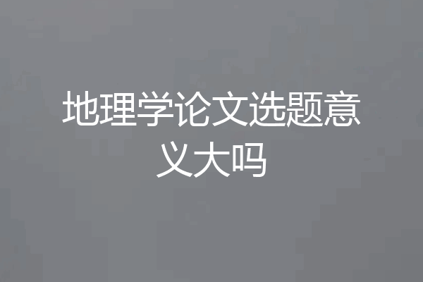 地理学论文选题意义大吗