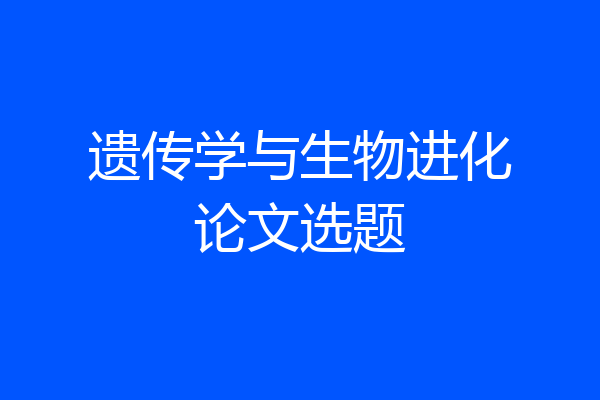 遗传学与生物进化论文选题