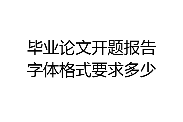 毕业论文开题报告字体格式要求多少