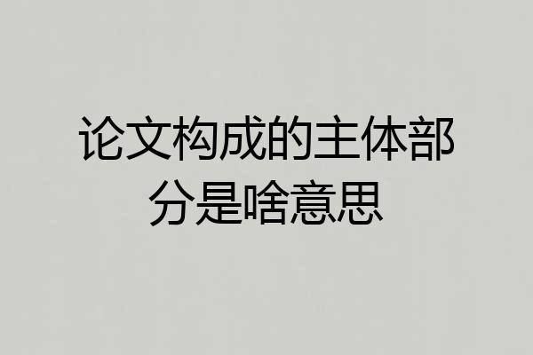 论文构成的主体部分是啥意思