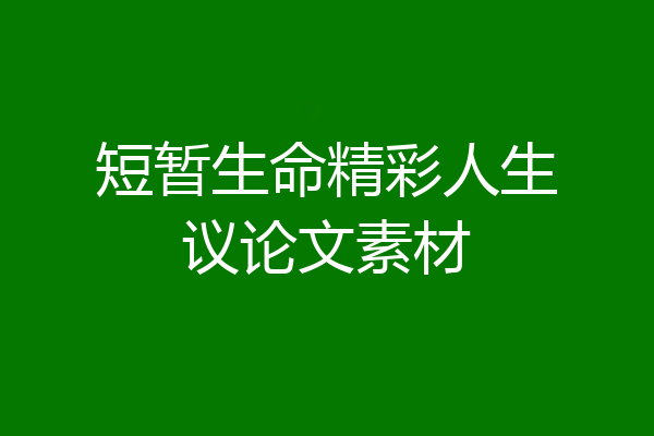 短暂生命精彩人生议论文素材