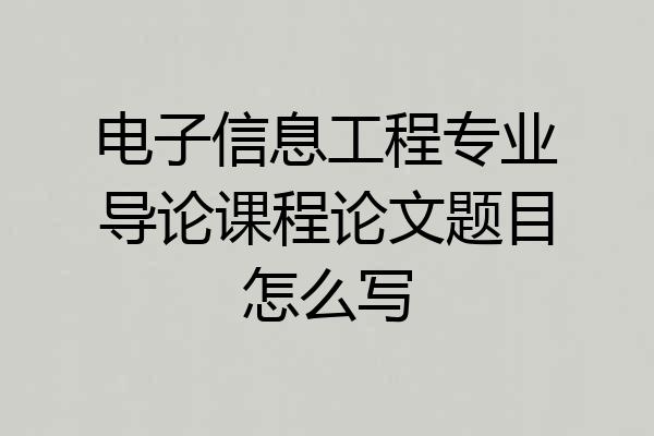电子信息工程专业导论课程论文题目怎么写