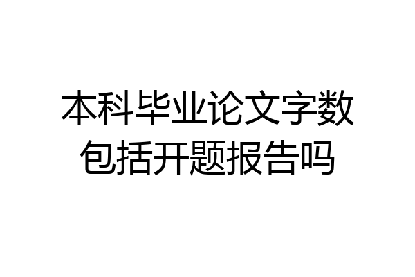 本科毕业论文字数包括开题报告吗