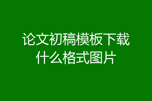论文初稿模板下载什么格式图片