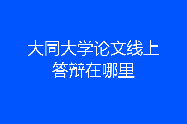 大同大学论文线上答辩在哪里