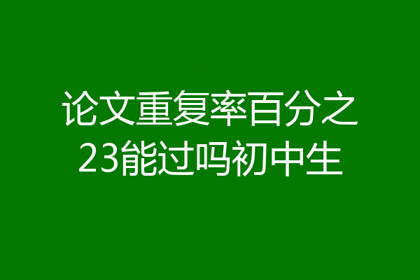 论文重复率百分之23能过吗初中生