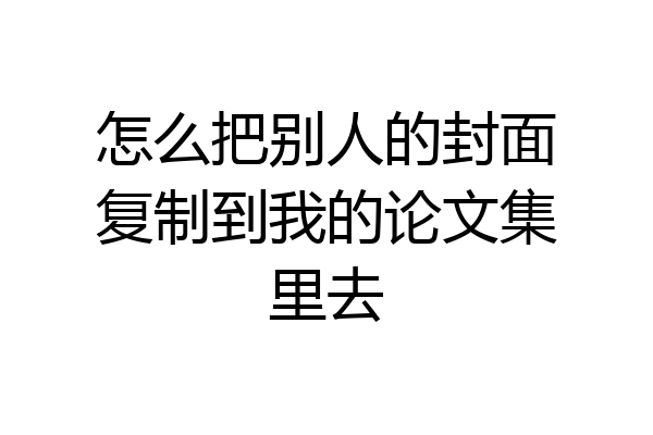 怎么把别人的封面复制到我的论文集里去
