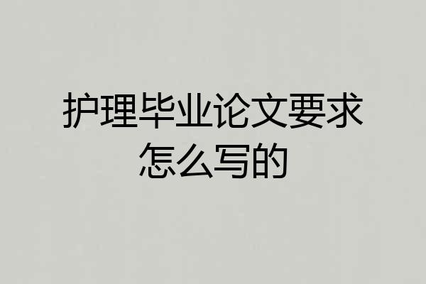 护理毕业论文要求怎么写的