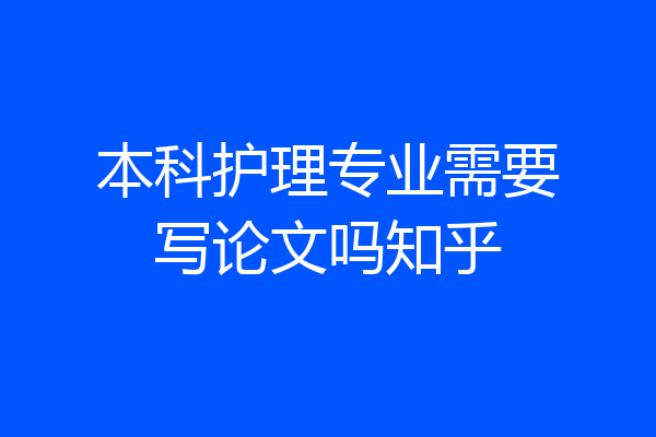 本科护理专业需要写论文吗知乎