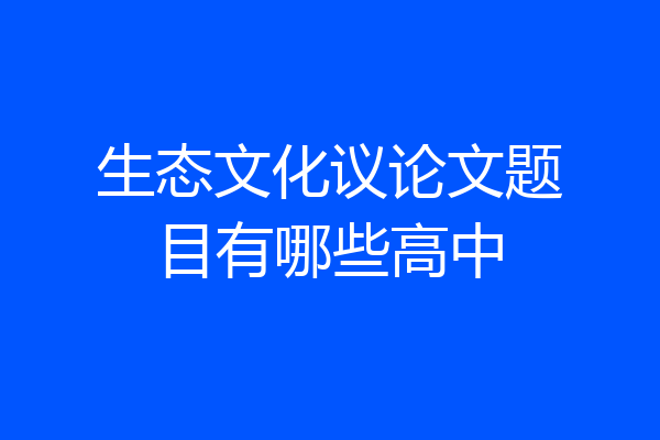生态文化议论文题目有哪些高中