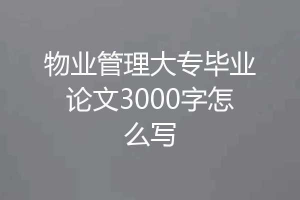 物业管理大专毕业论文3000字怎么写