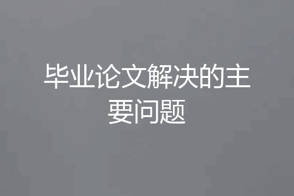 毕业论文解决的主要问题