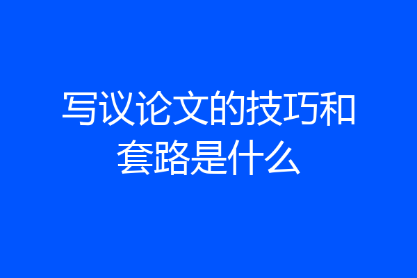 写议论文的技巧和套路是什么