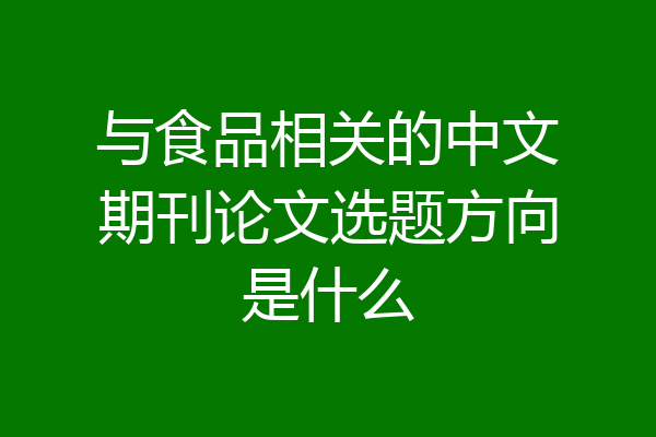 与食品相关的中文期刊论文选题方向是什么