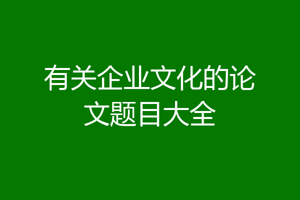 有关企业文化的论文题目大全